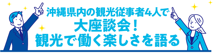 沖縄県内の観光業自社4人で 大座談会 !観光で働く楽しさを語る